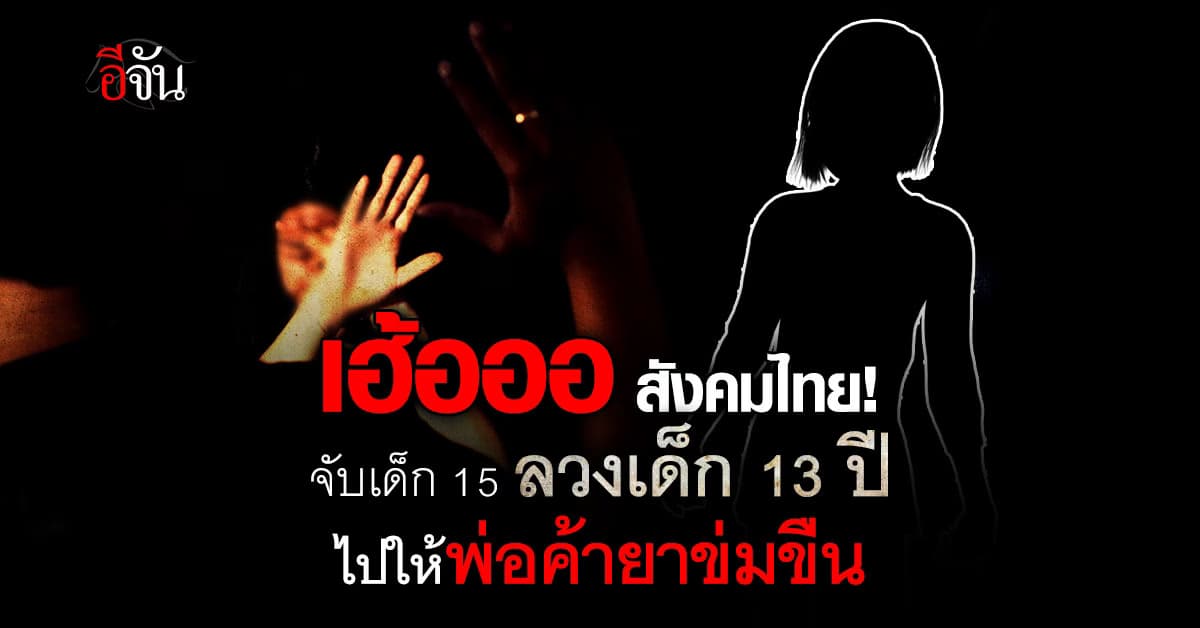 อนาคตของชาติ? บุกจับเด็ก 15 ปี ลวงเด็ก 13 ปี ไปให้พ่อค้ายาข่มขืน
