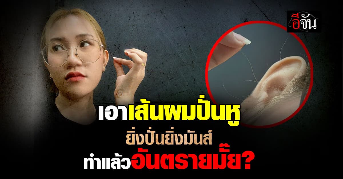 เอาเส้นผมปั่นหู ยิ่งปั่นยิ่งมันส์ ทำแล้วอันตรายมั๊ย?