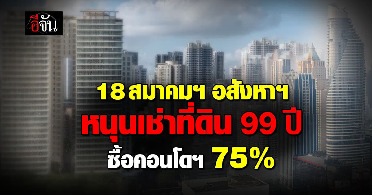 18 สมาคมอสังหาฯ-ธุรกิจเกี่ยวข้อง หนุนเช่า 99 ปี-ซื้อคอนโดฯ 75%