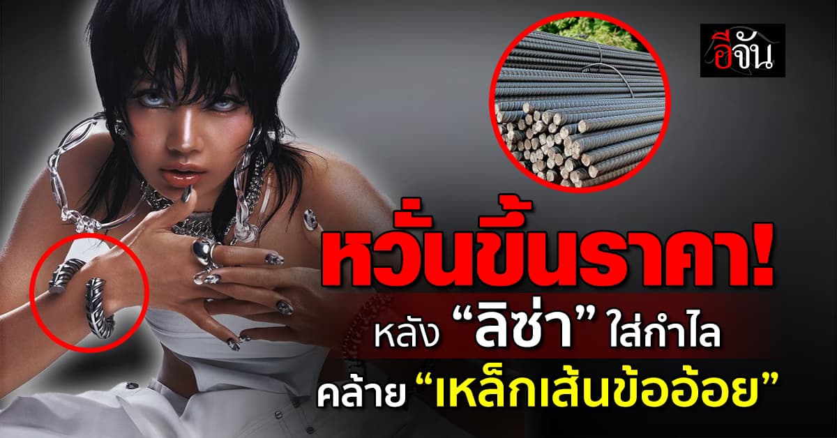 หวั่นขึ้นราคา! หลัง “ลิซ่า” ใส่กำไล คล้าย “เหล็กเส้นข้ออ้อย”