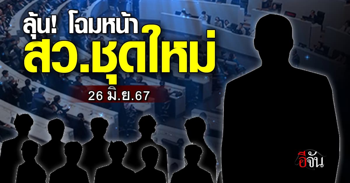 จับตาเลือก สว.! 26 มิ.ย.นี้ ห้ามพลาดชมโฉมหน้า สว.ชุดใหม่ 200 ราย!