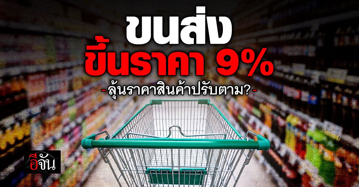 ขนส่งเอาจริงขึ้นราคา 9% จับตาราคาสินค้าปรับใหม่จะแพงตาม?