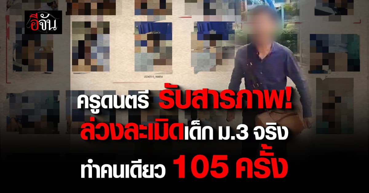 ครูดนตรีซาดิสม์ ล่วงละเมิดเด็กชาย ม.3 รับสารภาพ ทำคนเดียว 105 ครั้ง