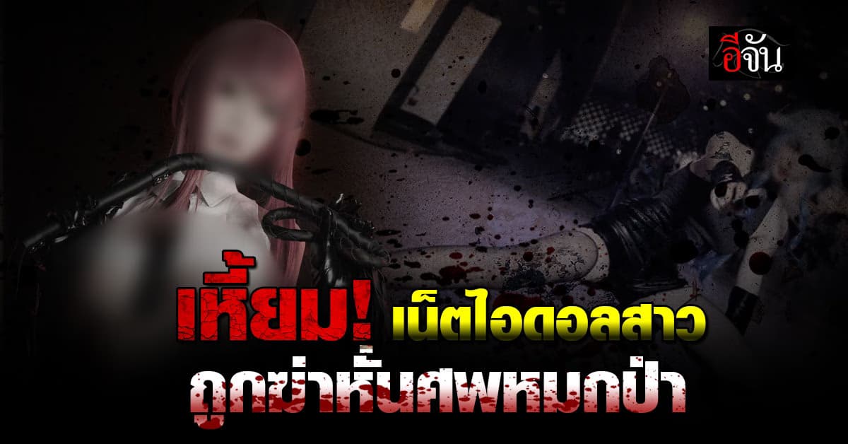 โหดเหี้ยม! เน็ตไอดอลสาวจีนถูกฆ่าหั่นศพโยนทิ้งป่า ตร.รวบคนร้ายทันควัน 