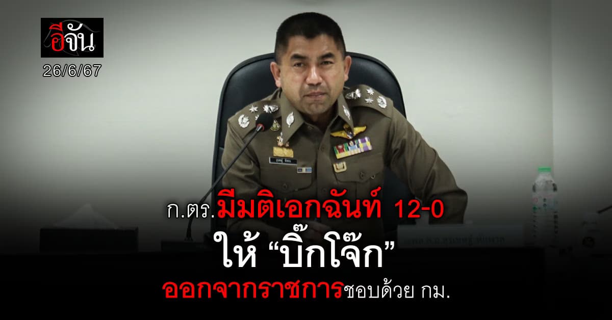 ก.ตร.มีมติเอกฉันท์ 12-0 ให้ “บิ๊กโจ๊ก” ออกจากราชการชอบด้วย กม.