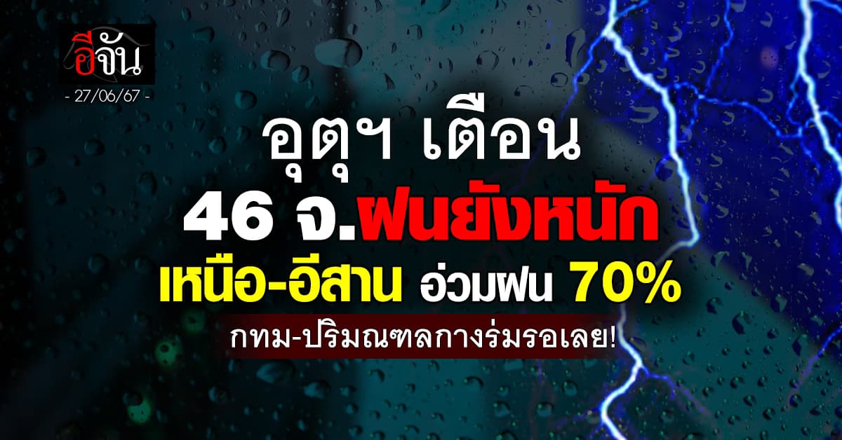 สภาพอากาศวันนี้ (27 มิ.ย.67) อุตุฯ เตือน 46 จ. ฝนฟ้าคะนองหนัก