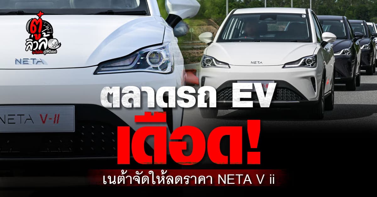 สงครามนี้จะจบกันตอนไหน? NETA ประกาศลดราคา NETA V ii ทำตลาดรถเดือดสุด ๆ