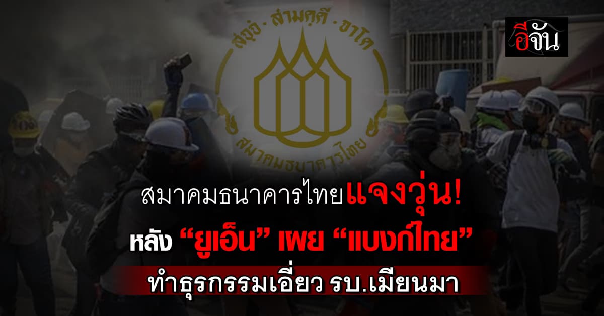 ส.ธนาคารไทยแจงปม “แบงก์ไทย” ทำธุรกรรมการเงินเอี่ยวรัฐบาลเมียนมา