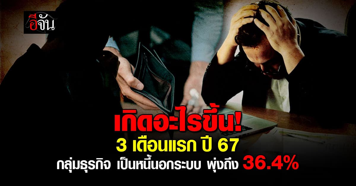 เกิดอะไรขึ้น! 3 เดือนแรกปี 67 กลุ่มธุรกิจไทยเป็นหนี้นอกระบบเพิ่ม 36.4%