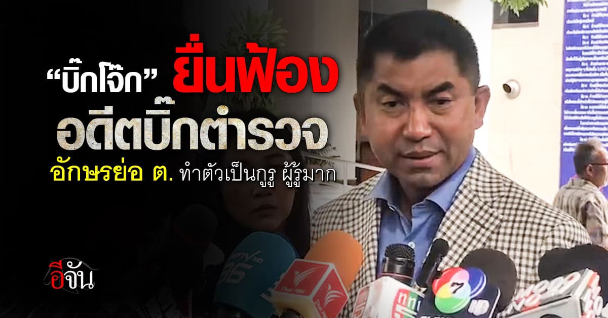 “บิ๊กโจ๊ก” ยื่นฟ้อง อดีตบิ๊กตำรวจ อักษรย่อ ต. ทำตัวเป็นกูรู ผู้รู้มาก