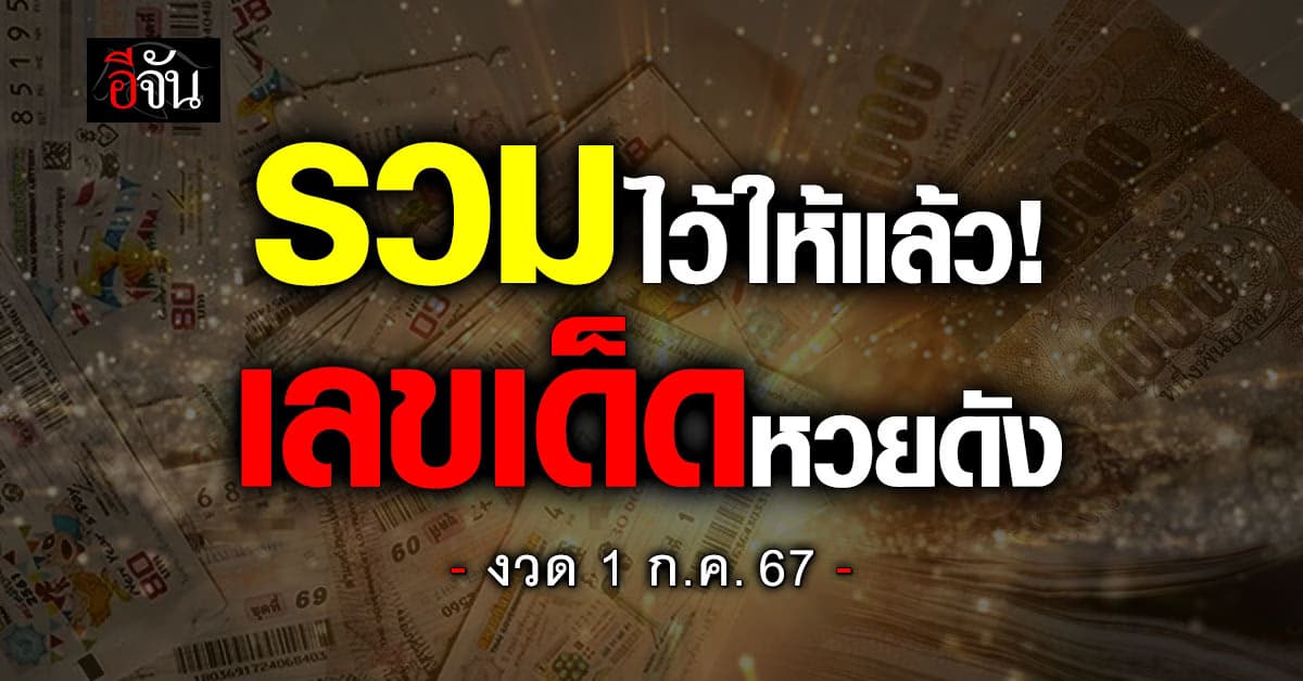 หวยงวดนี้ ‘อีจัน’ รวมเลขเด็ดเลขดัง งวดวันที่ 1 ก.ค. 67