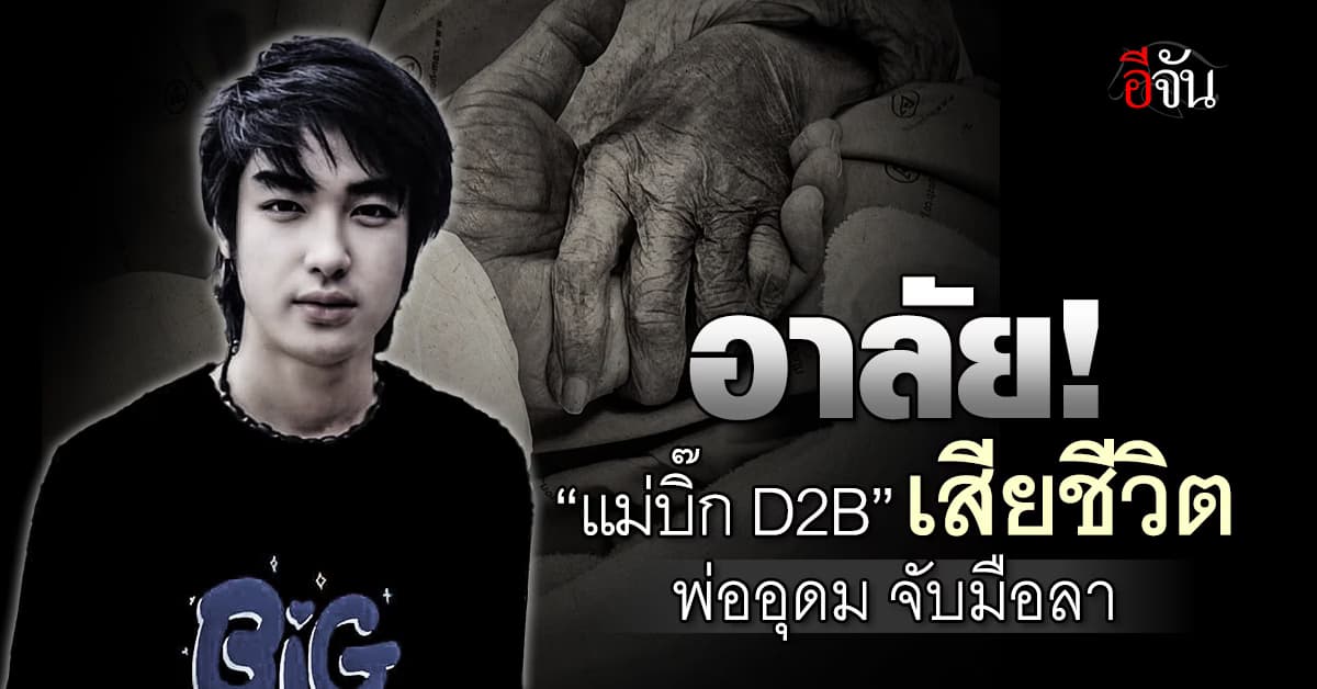อาลัย แม่บิ๊ก D2B เสียชีวิตแล้ว พ่ออุดมจับมือลา