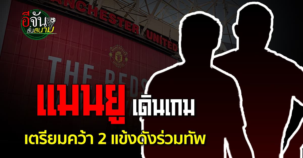 เอาแล้ว แมนยู เดินเกมเตรียมคว้า 2 แข้งดัง เสริมแกร่ง