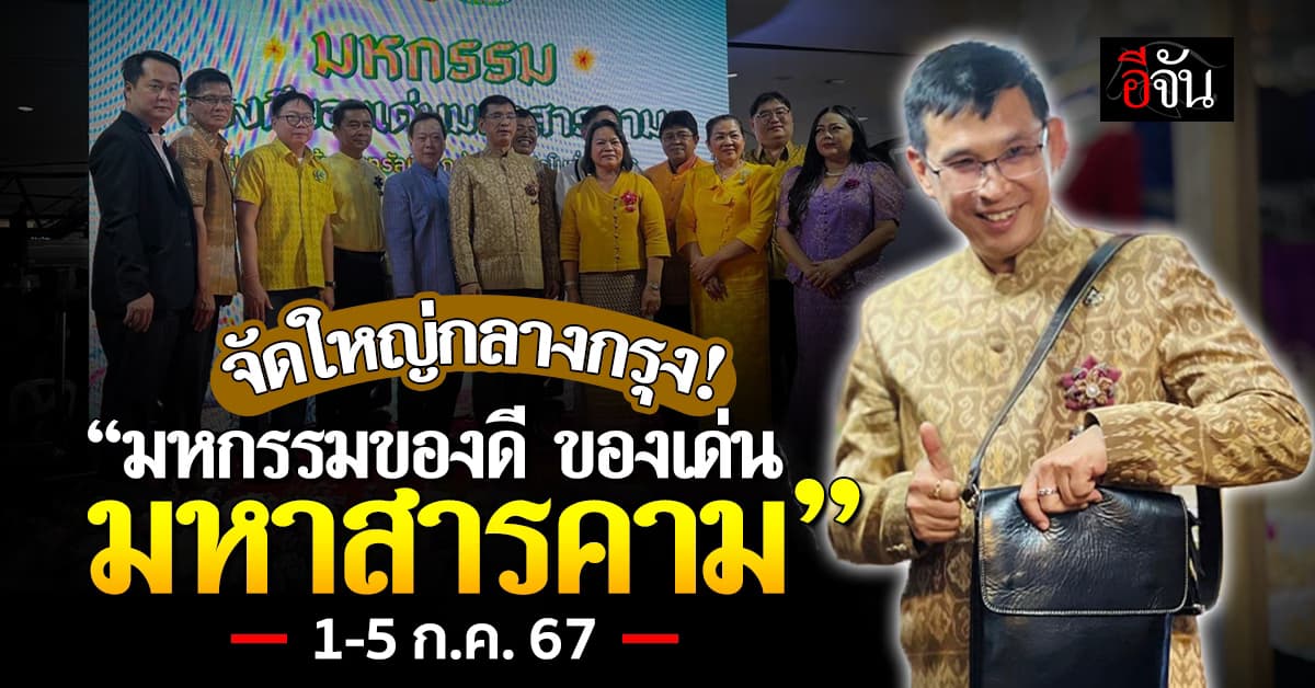 จัดใหญ่ใจกลางกรุง! “มหกรรมของดี ของเด่น มหาสารคาม” 1-5 ก.ค.67 