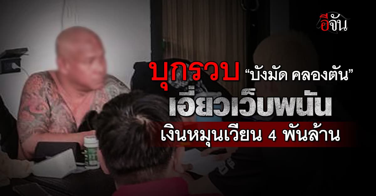 บุกรวบ “บังมัด คลองตัน” เอี่ยวเว็บพนัน เงินหมุนเวียน 4 พันล้านบาท