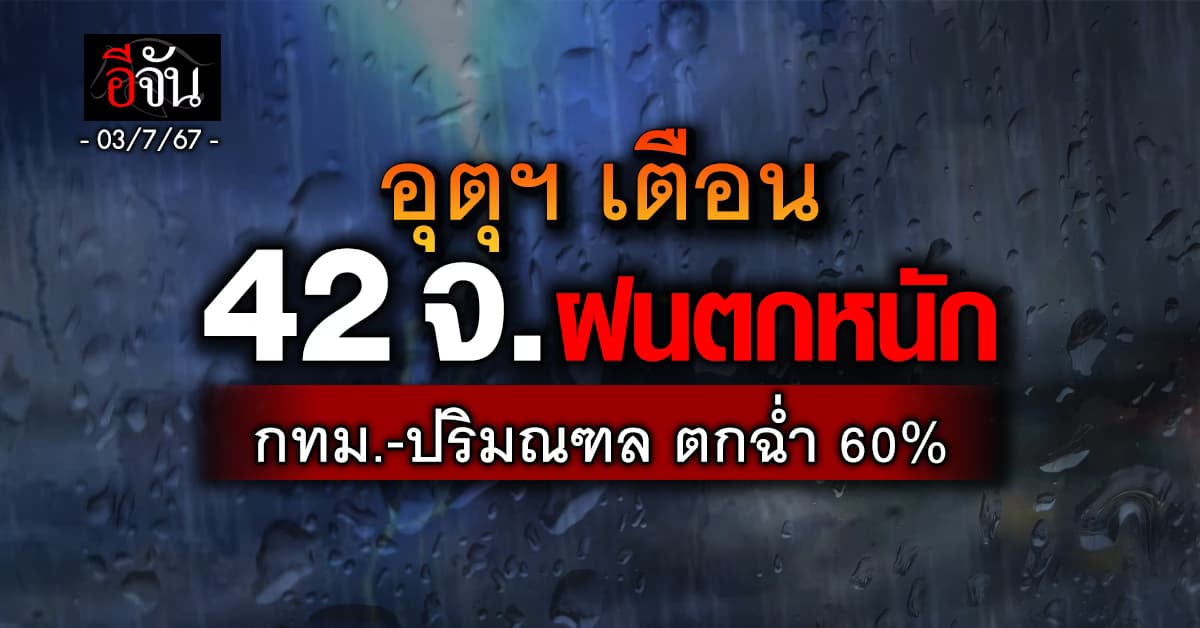 สภาพอากาศวันนี้ (3 ก.ค.67) อุตุฯ เตือน 42 จ. ฝนตกหนัก 60%
