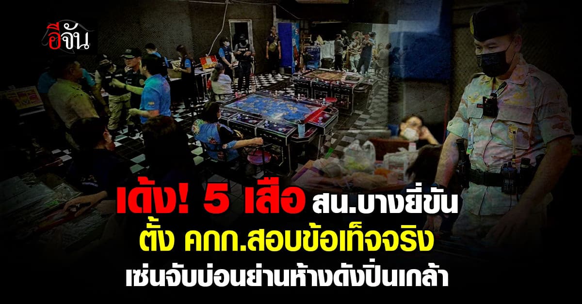 เด้ง! 5 เสือ สน.บางยี่ขัน ตั้ง คกก.สอบข้อเท็จจริง เซ่นจับบ่อนย่านปิ่นเกล้า