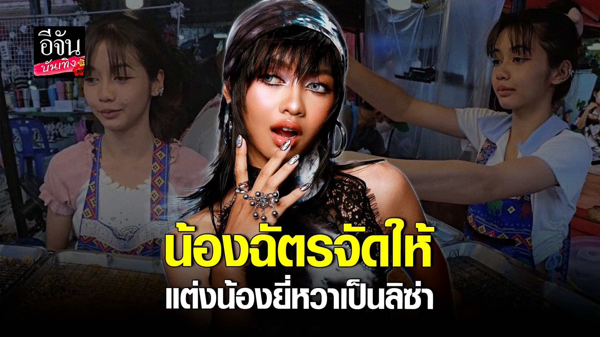 🎬คลิปบันเทิง : น้องฉัตร จัดเต็ม แปลงโฉม น้องยี่หวา แม่ค้าขายไก่ทอด เป็น ลิซ่า