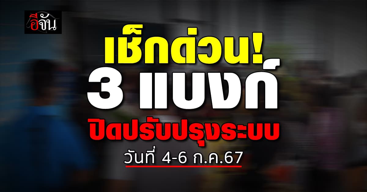 เช็กด่วน! 3 แบงก์ใหญ่แจ้งวัน-เวลาปิดปรับปรุงระบบชั่วคราว 4-6 ก.ค.นี้