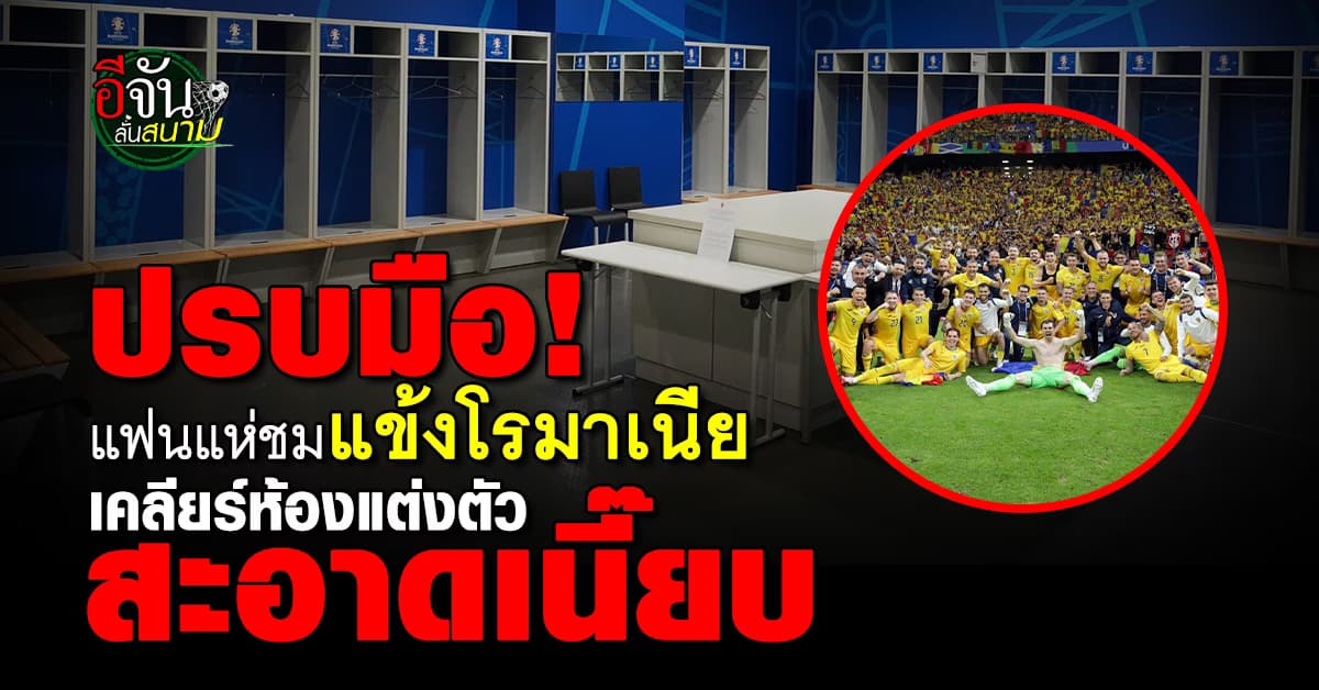 แฟนแห่ชม แข้งโรมาเนีย เคลียร์ห้องแต่งตัวสะอาดเอี่ยม หลังตกรอบยูโร 2024