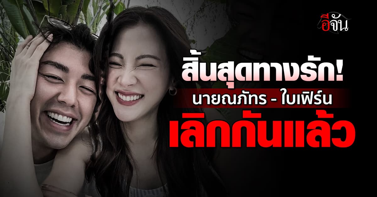 สิ้นสุดทางรัก! นาย ณภัทร-ใบเฟิร์น เลิกกันแล้ว