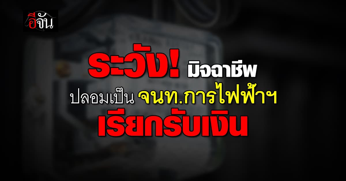 ระวัง! มิจฉาชีพ ปลอมเป็น จนท.การไฟฟ้าฯ เปลี่ยนมิเตอร์-เรียกรับเงิน
