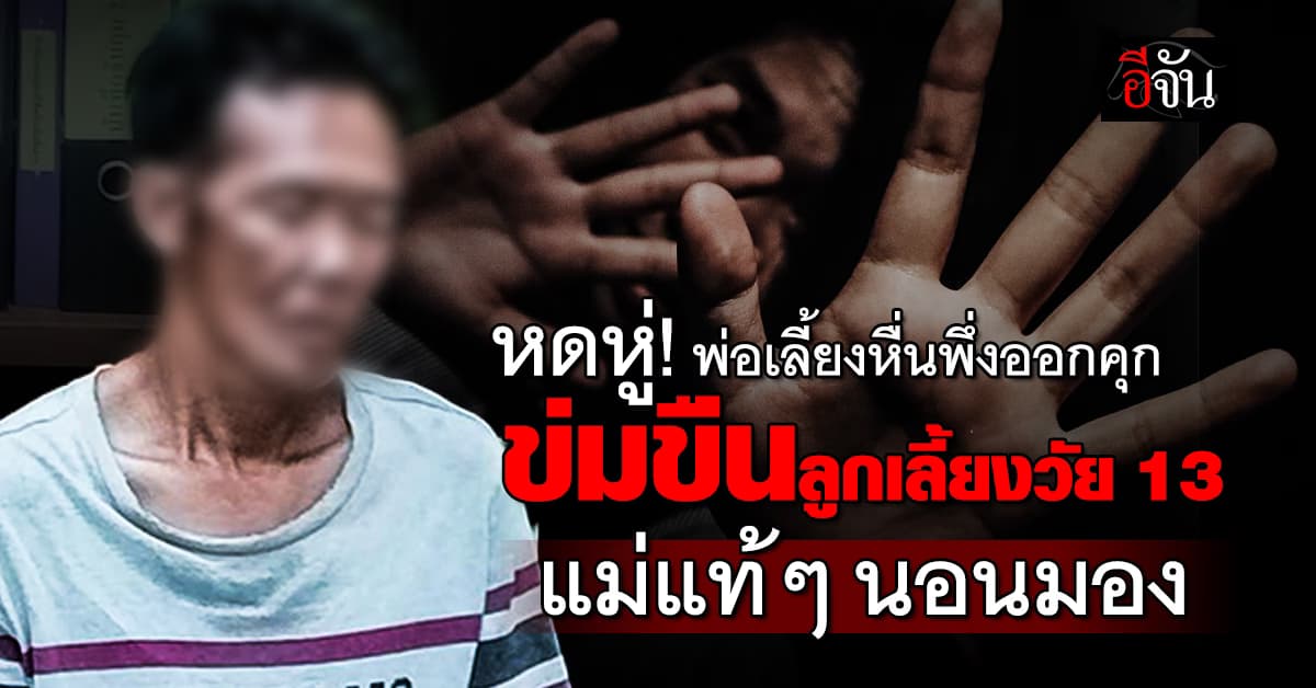 สลดหดหู่ รวบพ่อเลี้ยงหื่นพึ่งออกคุก ข่มขืนลูกเลี้ยงวัย 13 แม่แท้ๆนอนมอง 