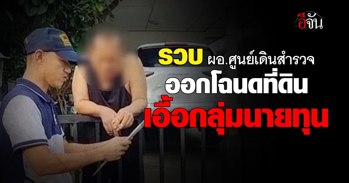 ตร. รวบอดีต ผอ.ศูนย์เดินสำรวจออกโฉนดที่ดิน เอื้อประโยชน์นายทุน  