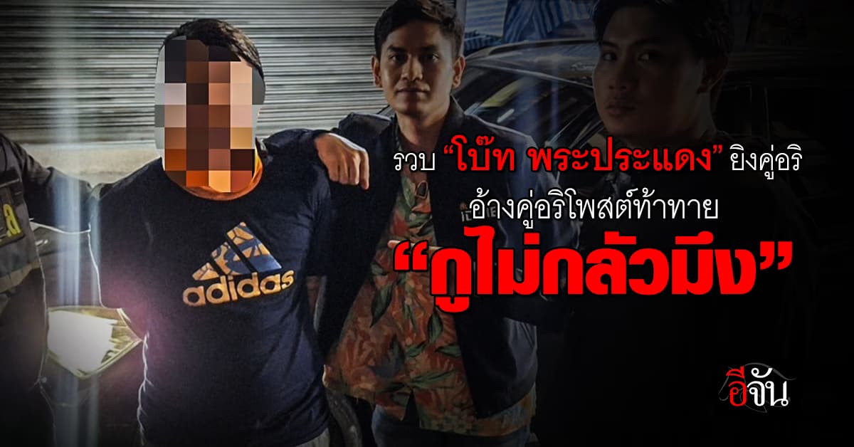 ตร.รวบ “โบ๊ท พระประแดง” ยิงคู่อริ อ้างคู่อริโพสต์ท้าทาย “กูไม่กลัวมึง”