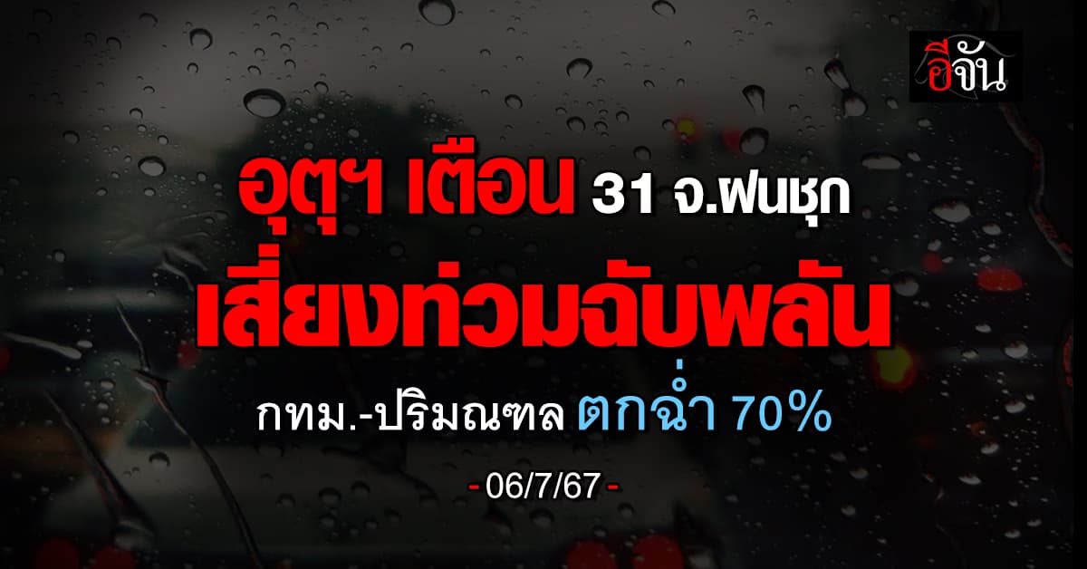 สภาพอากาศวันนี้ (6 ก.ค.67) อุตุฯ เตือน 31 จ. ฝนตกหนัก 70%