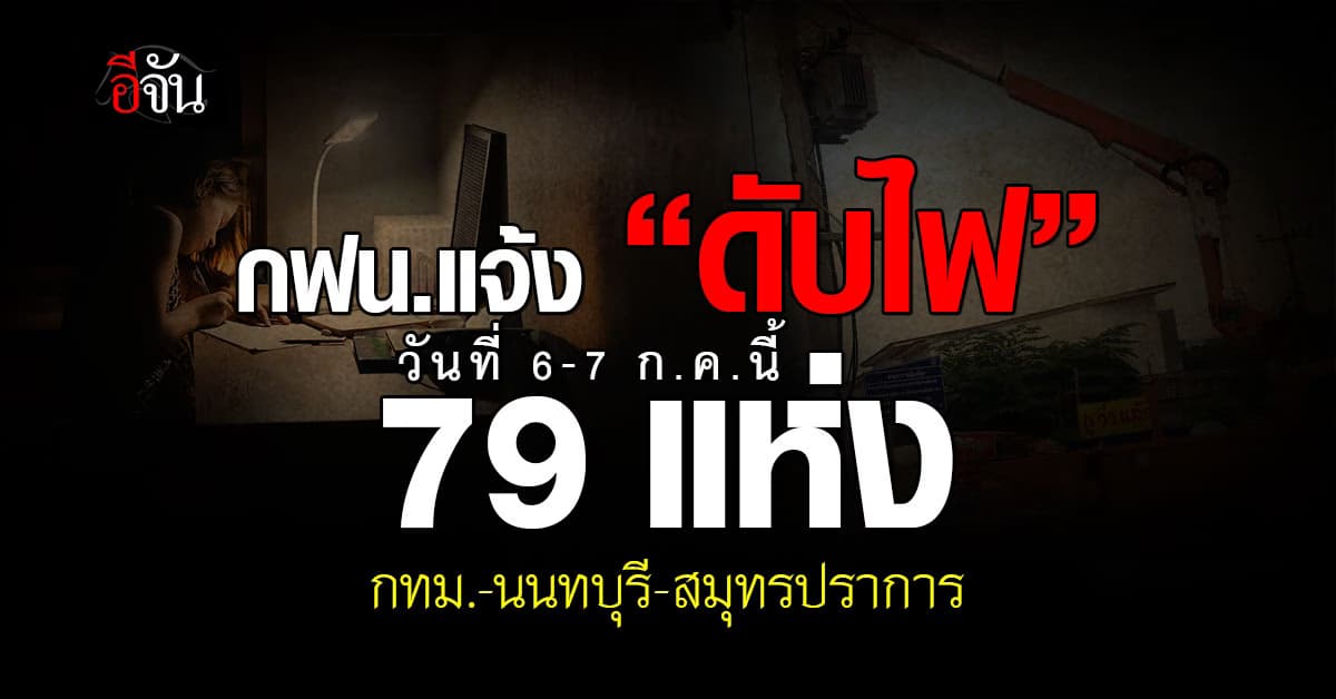 การไฟฟ้านครหลวง (กฟน.) ประกาศวันที่ 6-7 ก.ค.67 “ดับไฟ” 79 แห่ง