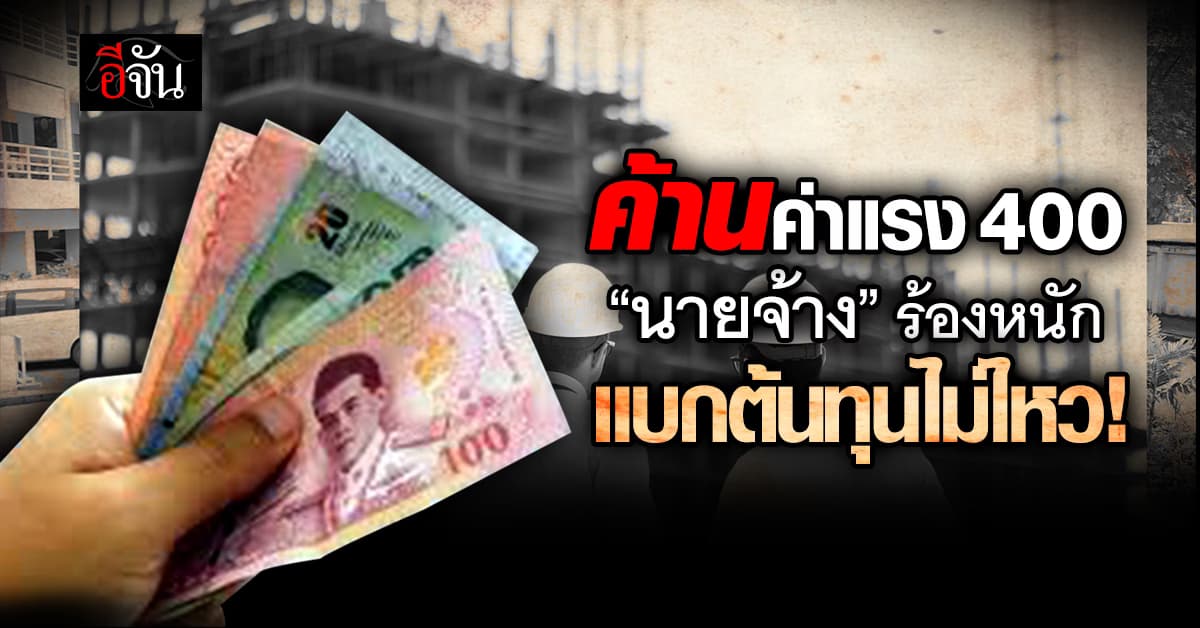 ส่อวืด! “นายจ้าง” ค้านค่าแรงงาน 400 ห่วงเอสเอ็มอี แบกต้นทุนไม่ไหว