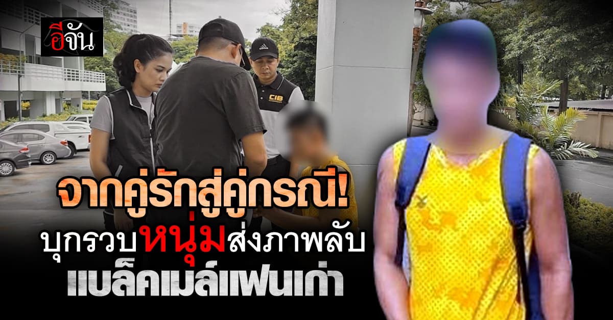 จากคู่รักสู่คู่กรณี! CIB บุกรวบหนุ่มส่งภาพลับแบล็คเมล์แฟนเก่า