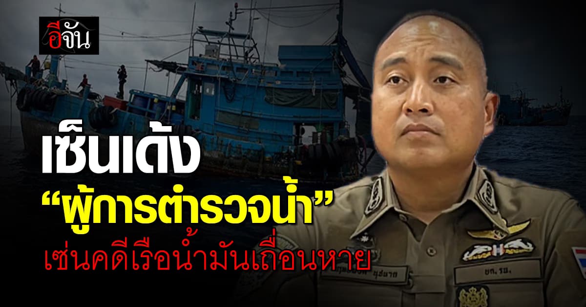 “บิ๊กเต่า” ยัน! “บิ๊กก้อง” เซ็นเด้ง “ผู้การตำรวจน้ำ” เซ่นคดีเรือน้ำมันเถื่อนหาย