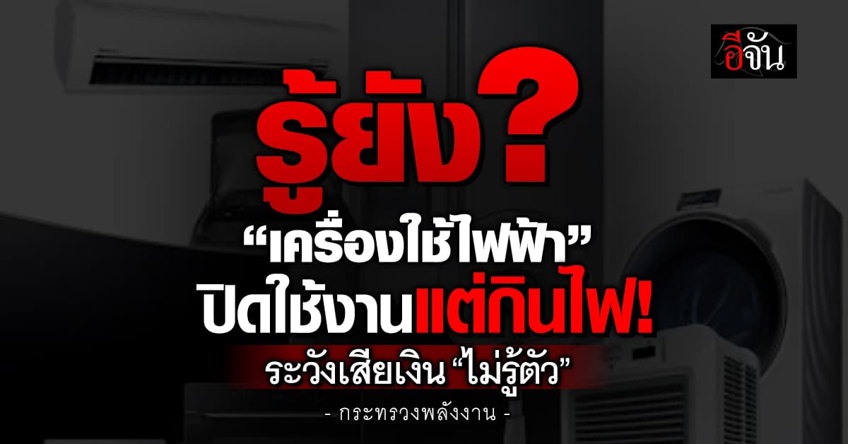 ก.พลังงาน เผย “เครื่องใช้ไฟฟ้า” แม้ไม่ได้ใช้งาน แต่เสียบปลั๊กค้างไว้ก็กินไฟ