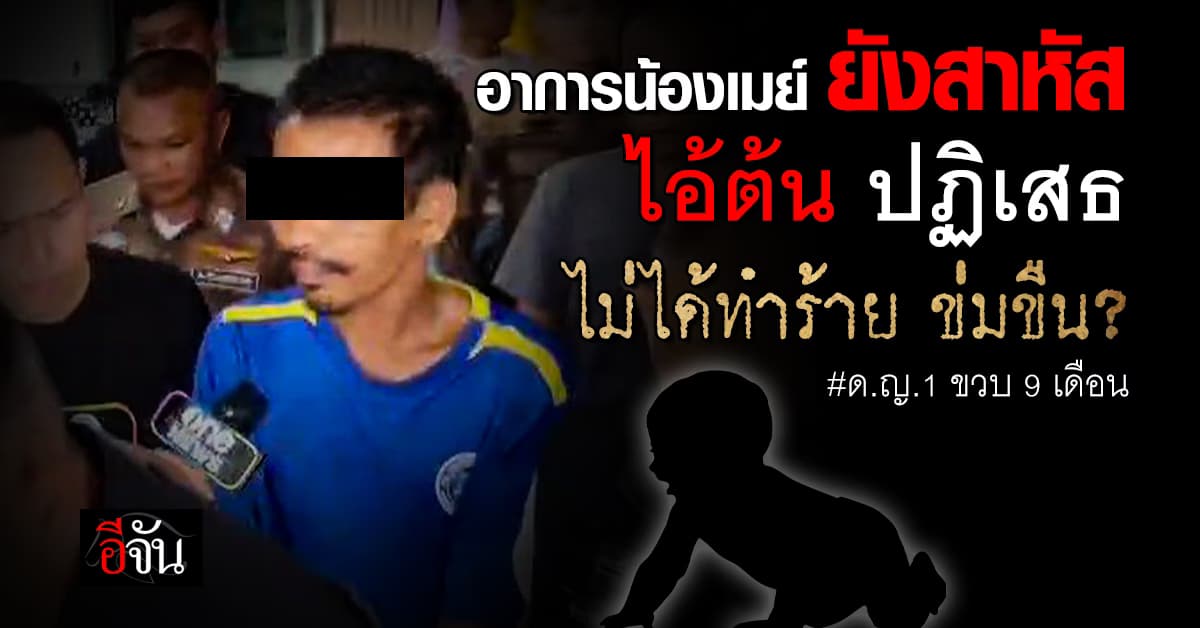 อาการ น้องเมย์ 1 ขวบ ยังสาหัส ไอ้ต้น ปฏิเสธ ไม่ได้ทำร้าย ข่มขืน