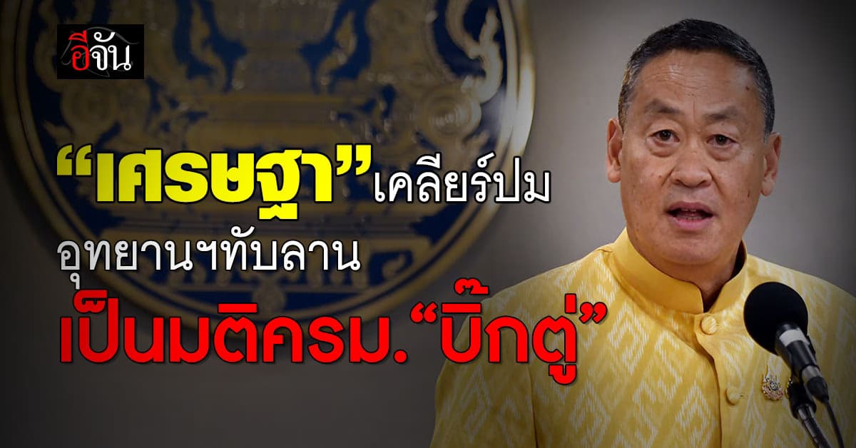 “เศรษฐา” กำชับ ก.ทรัพย์ฯ ทำตามกฎหมายปมพื้นที่ “อุทยานฯทับลาน”