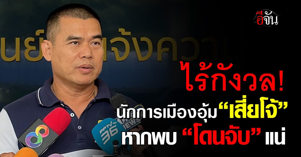 รอง ผบก.ป ไม่กังวล หาก “เสี่ยโจ้” มีนักการเมืองระดับชาติหนุนหลัง