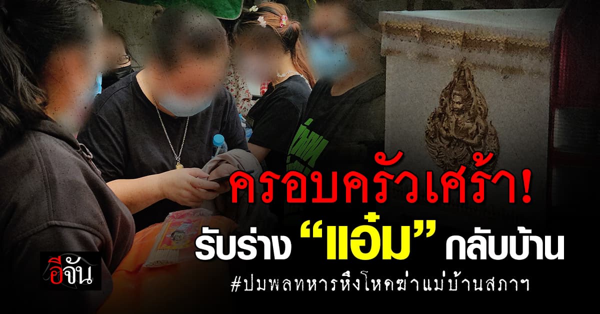 ครอบครัวเศร้า! รับร่าง “แอ๋ม” แม่บ้านสภาฯ เหยื่อ “พลทหาร”หึงโหดกลับบ้าน