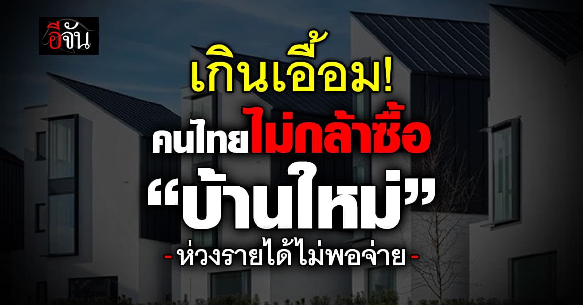 เกินเอื้อม! คนไทยรายได้ต่ำ 5 หมื่น ไร้แผนซื้อบ้าน กลัวรายได้ไม่พอซื้อใหม่