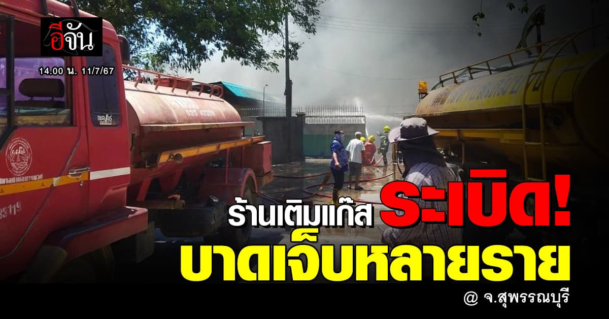 ร้านเติมแก๊ส จ.สุพรรณบุรี ระเบิด บาดเจ็บหลายราย