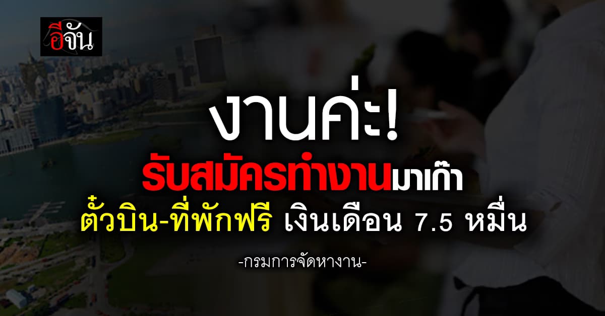 กรมการจัดหางาน รับสมัครทำงานมาเก๊า ตั๋วบิน-ที่พักฟรี เงินเดือนสูงสุด 7.5 หมื่น