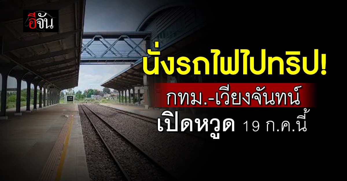 การรถไฟฯ เปิดขบวนรถไฟ “กรุงเทพฯ-เวียงจันทน์” เปิดหวูด 19 ก.ค.67
