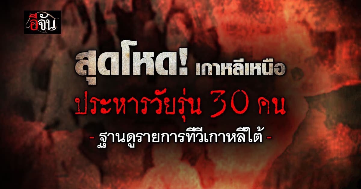 สุดโหด! เกาหลีเหนือประหารชีวิตวัยรุ่น 30 คน ฐานดูรายการทีวีเกาหลีใต้