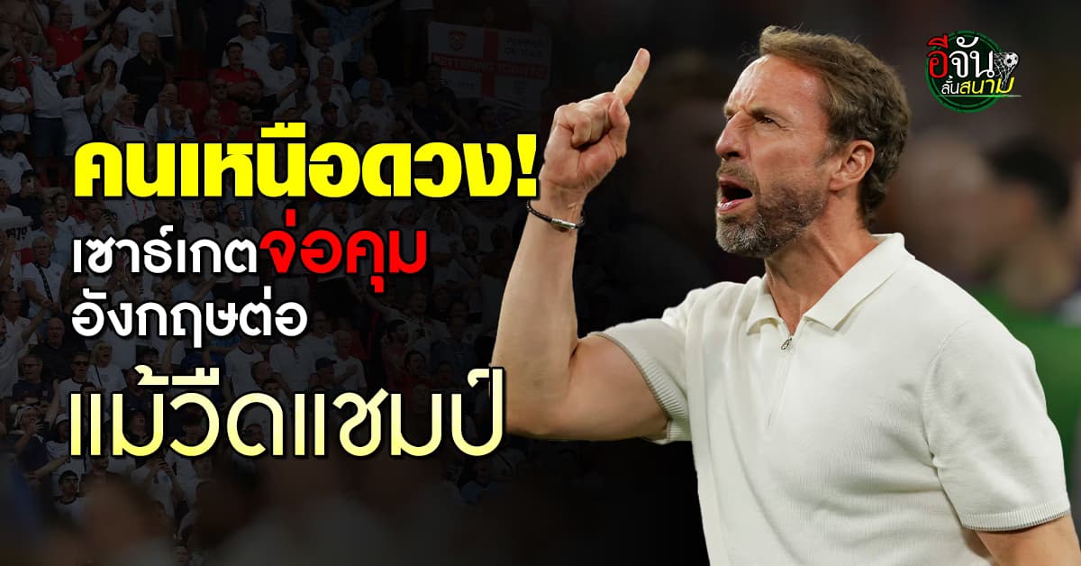 แกเร็ธ เซาธ์เกต จ่อได้คุม อังกฤษ ต่อ แม้ไม่ได้แชมป์ ยูโร 2024