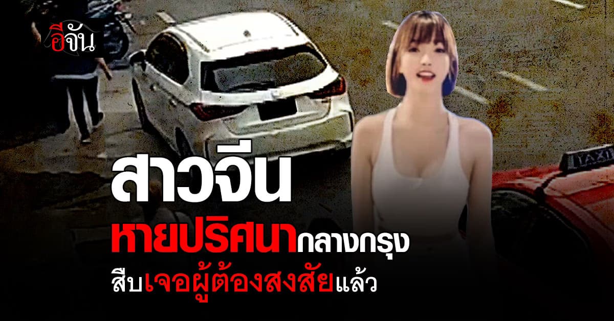 ตร.พบผู้ต้องสงสัย เชื่อมโยงสาวจีนหายปริศนา