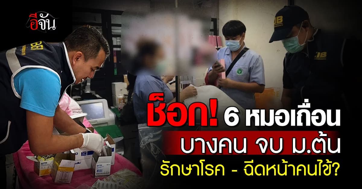 ตำรวจ รวบ 6 หมอเถื่อน รักษาคนไข้ – ฉีดหน้าเสริมความงาม ช็อกบางคน จบ ม.ต้น
