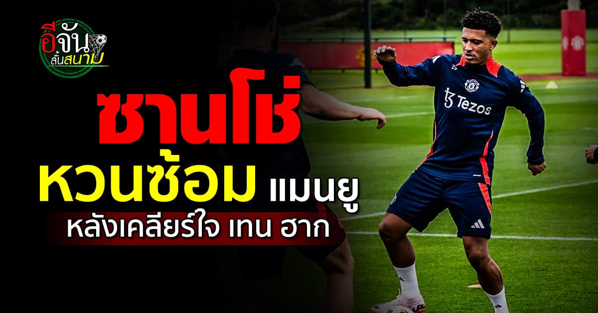 คดีพลิก เจดอน ซานโช่ คัมแบ็กทีมชุดใหญ แมนยู คาด คืนดี เทน ฮาก แล้ว