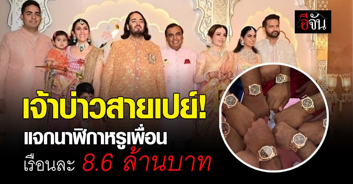มหาเศรษฐีอินเดียจัดงานแต่งสุดอลัง เจ้าบ่าวเปย์นาฬิกาหรูเพื่อน เรือนละ 8.6 ล้านบาท