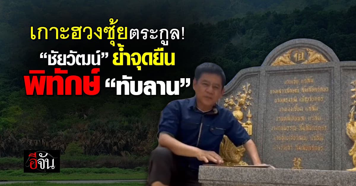 “ชัยวัฒน์” เกาะฮวงซุ้ยตระกูล ย้ำจุดยืนสู้เพื่อทับลาน